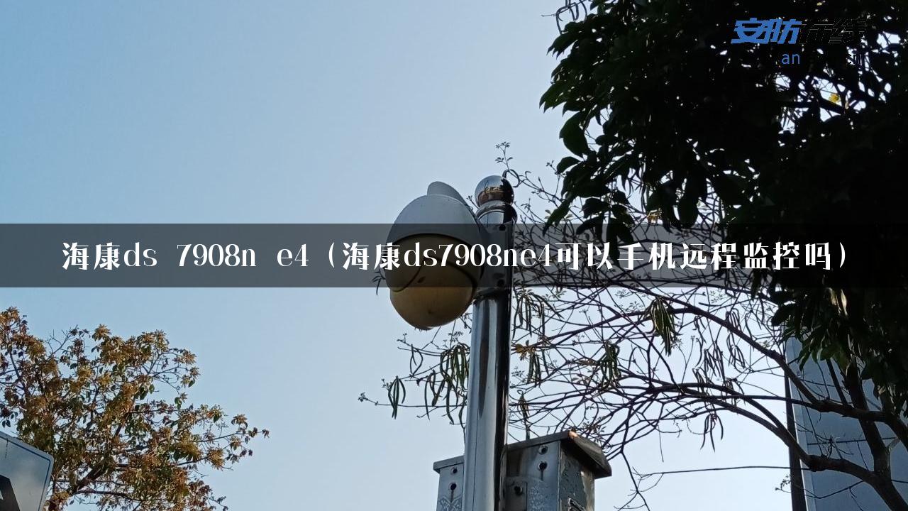 海康ds 7908n e4（海康ds7908ne4可以手机远程监控吗）