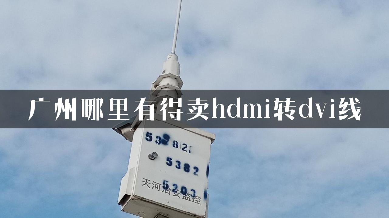 广州哪里有得卖hdmi转dvi线