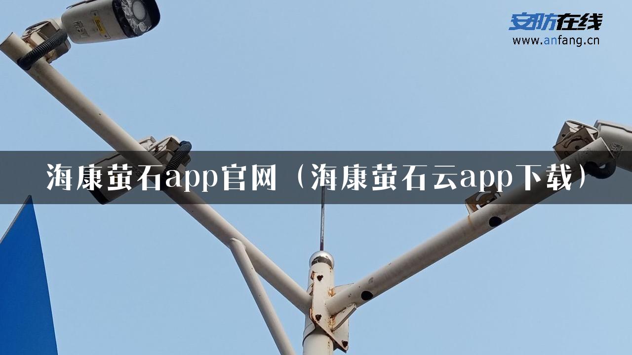 海康萤石app官网（海康萤石云app下载）