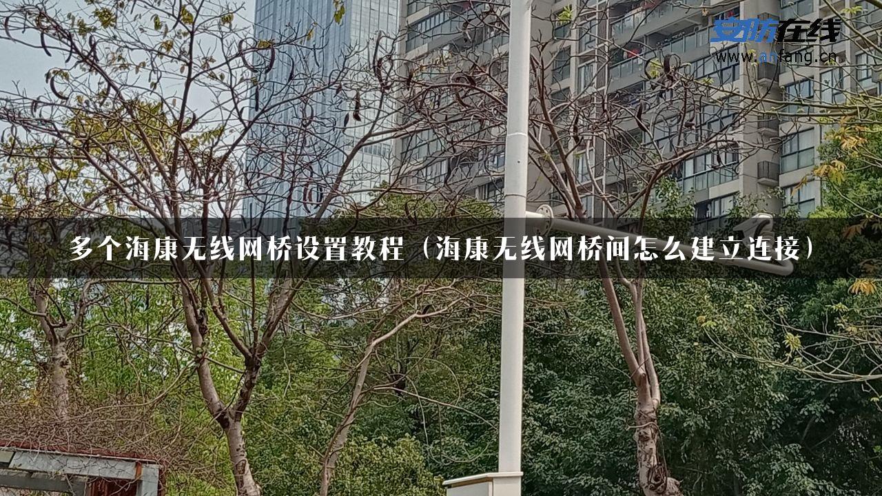 多个海康无线网桥设置教程（海康无线网桥间怎么建立连接）