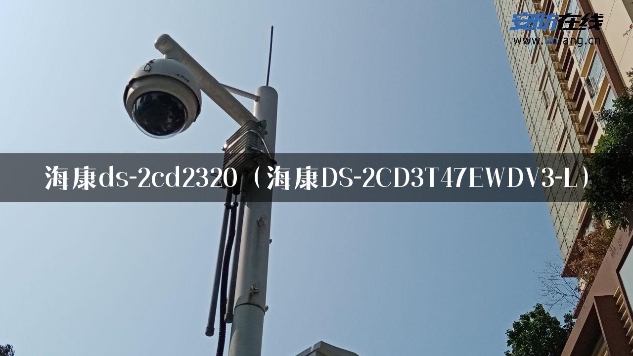 海康ds-2cd2320（海康DS-2CD3T47EWDV3-L）