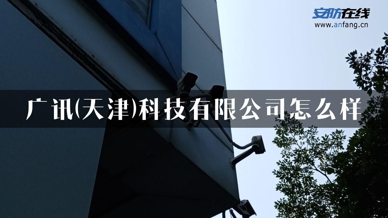 广讯(天津)科技有限公司怎么样