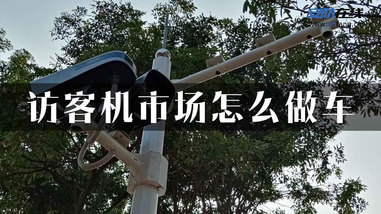 访客机市场怎么做车