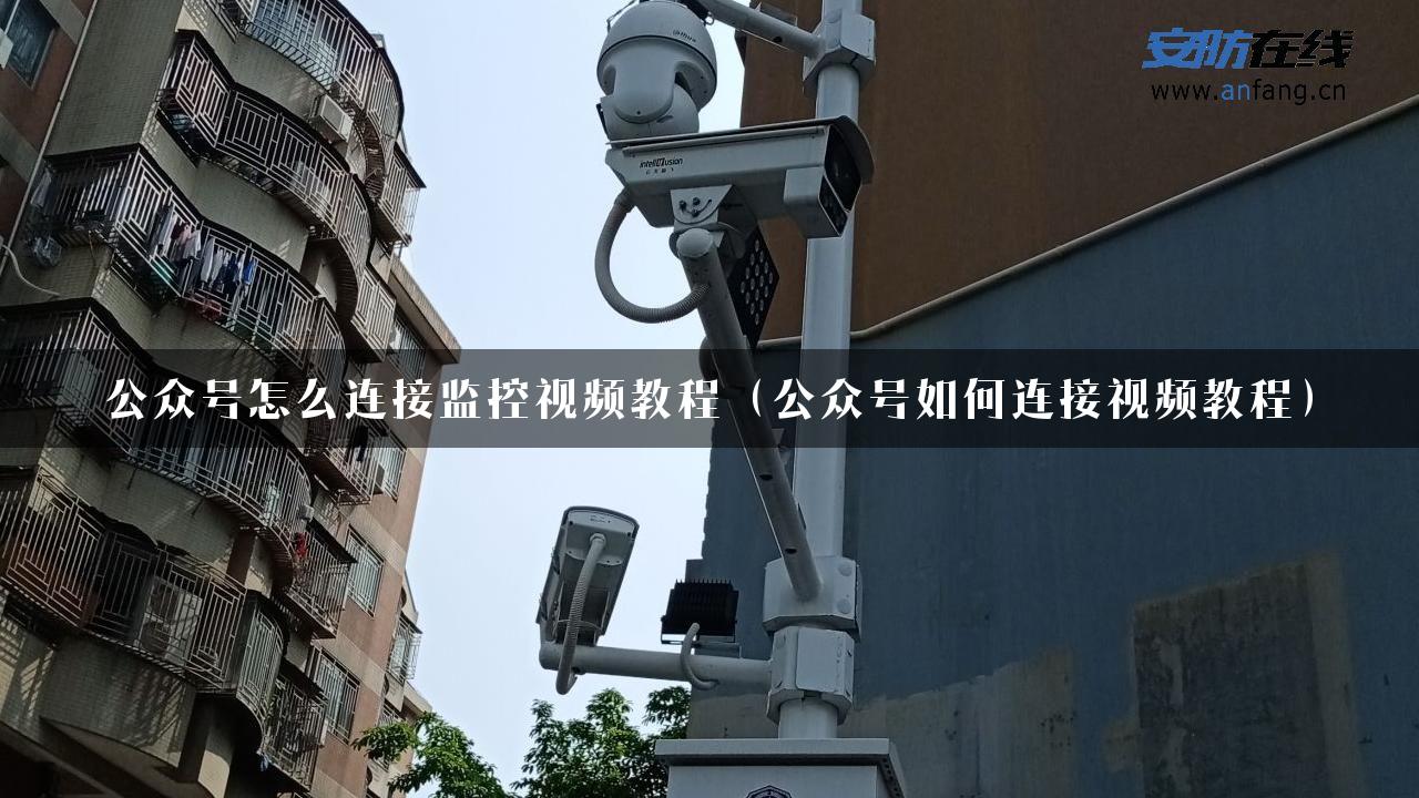 公众号怎么连接监控视频教程（公众号如何连接视频教程）