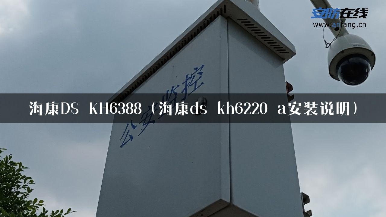 海康DS_KH6388（海康ds_kh6220_a安装说明）