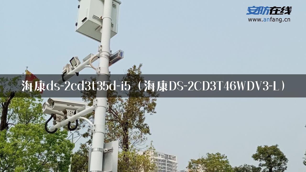 海康ds-2cd3t35d-i5（海康DS-2CD3T46WDV3-L）