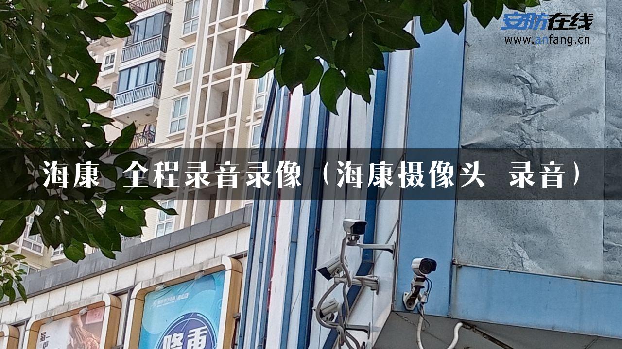 海康 全程录音录像（海康摄像头 录音）