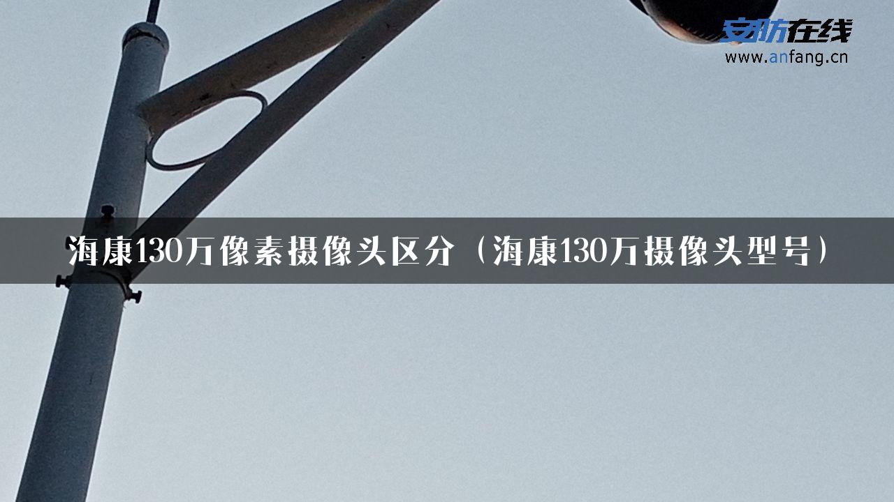 海康130万像素摄像头区分（海康130万摄像头型号）