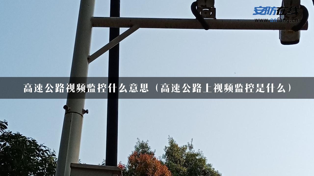 高速公路视频监控什么意思（高速公路上视频监控是什么）