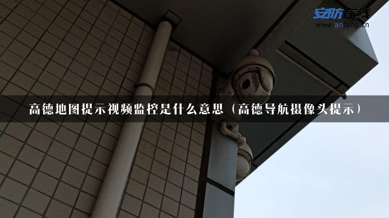 高德地图提示视频监控是什么意思（高德导航摄像头提示）