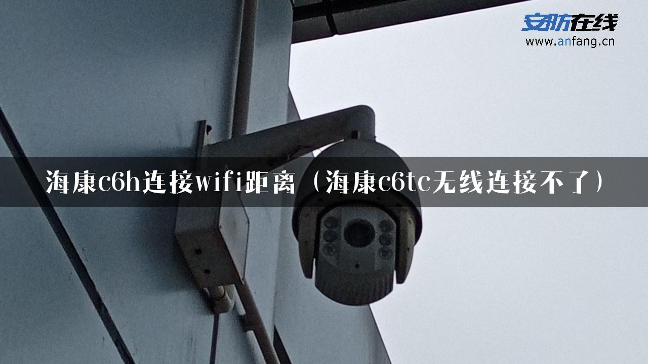 海康c6h连接wifi距离（海康c6tc无线连接不了）