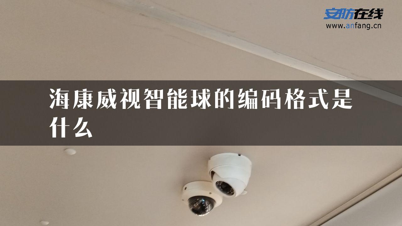 海康威视智能球的编码格式是什么