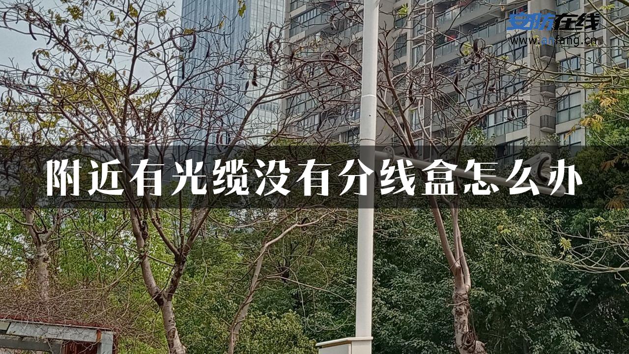 附近有光缆没有分线盒怎么办