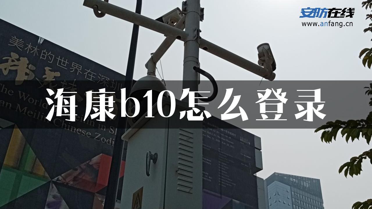 海康b10怎么登录