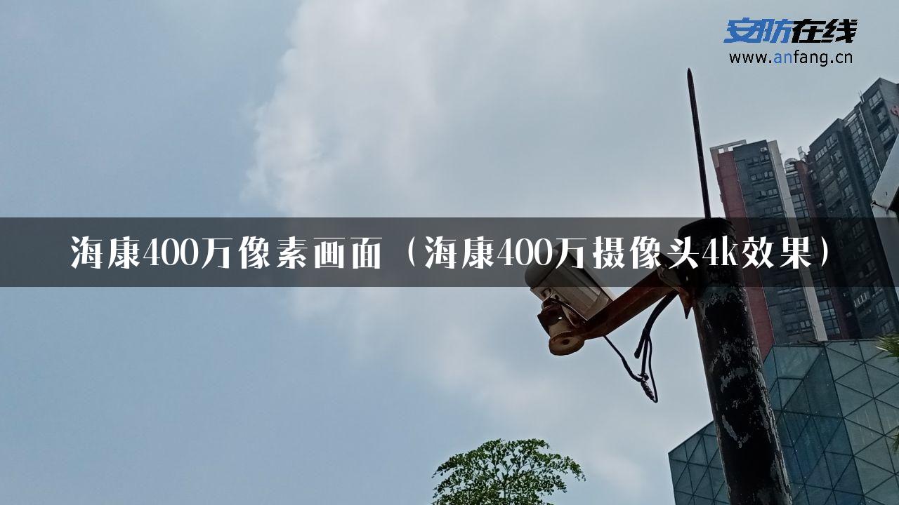 海康400万像素画面（海康400万摄像头4k效果）