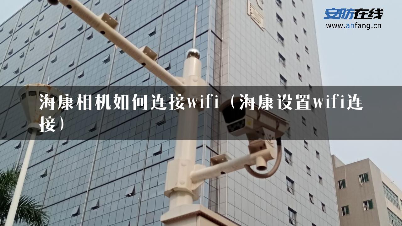 海康相机如何连接wifi（海康设置wifi连接）