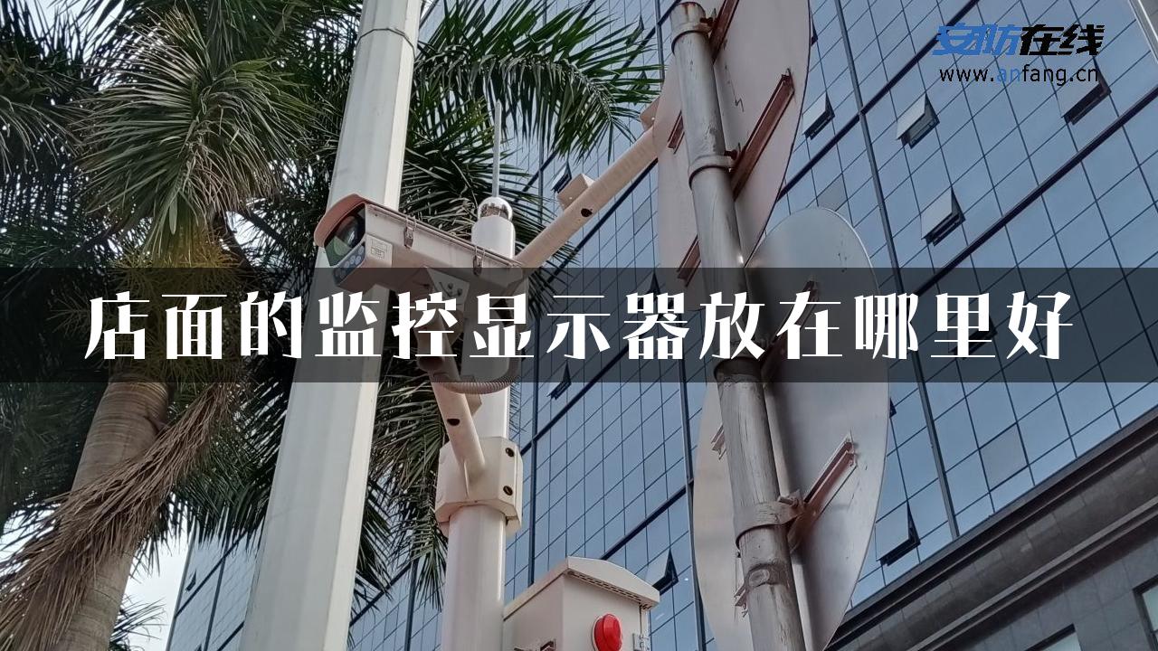 店面的监控显示器放在哪里好