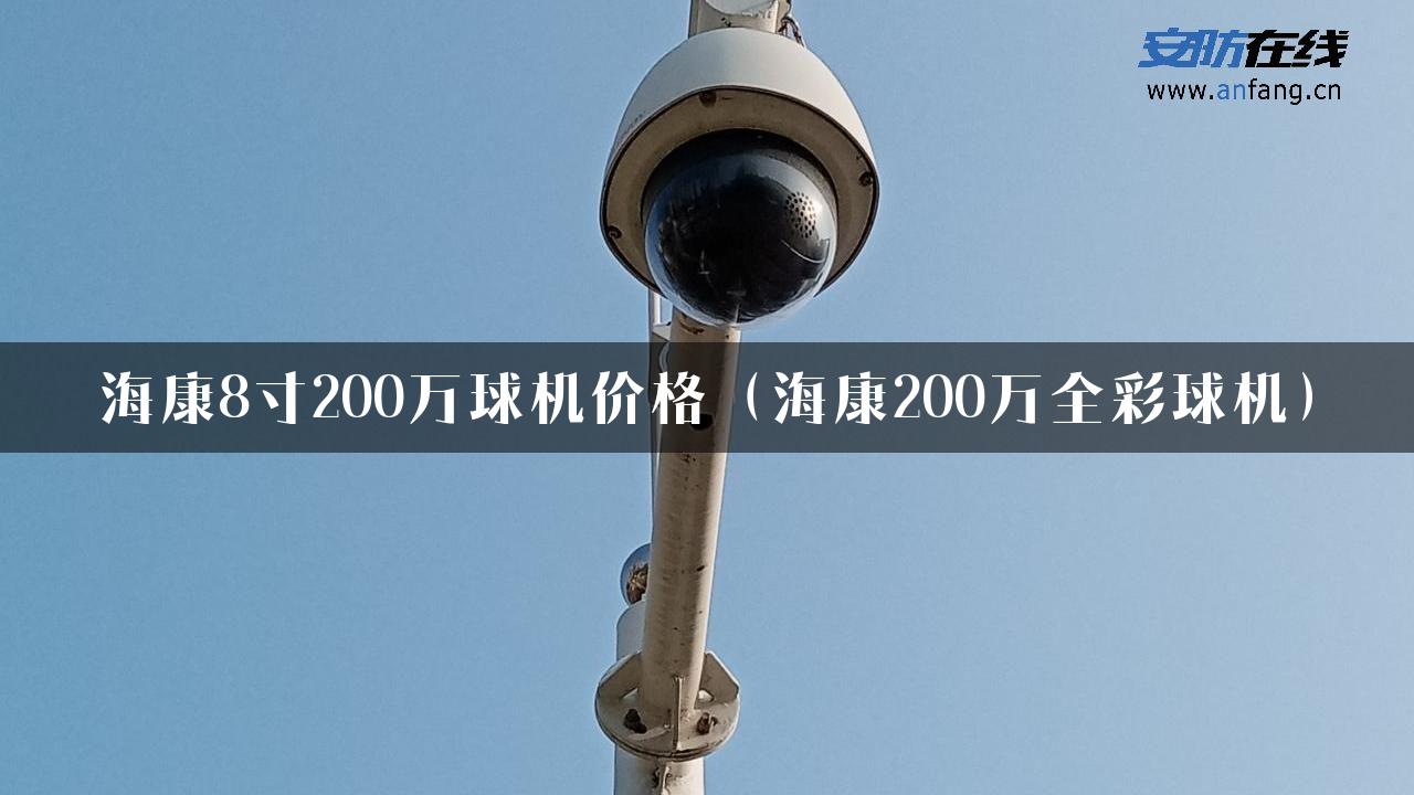 海康8寸200万球机价格（海康200万全彩球机）