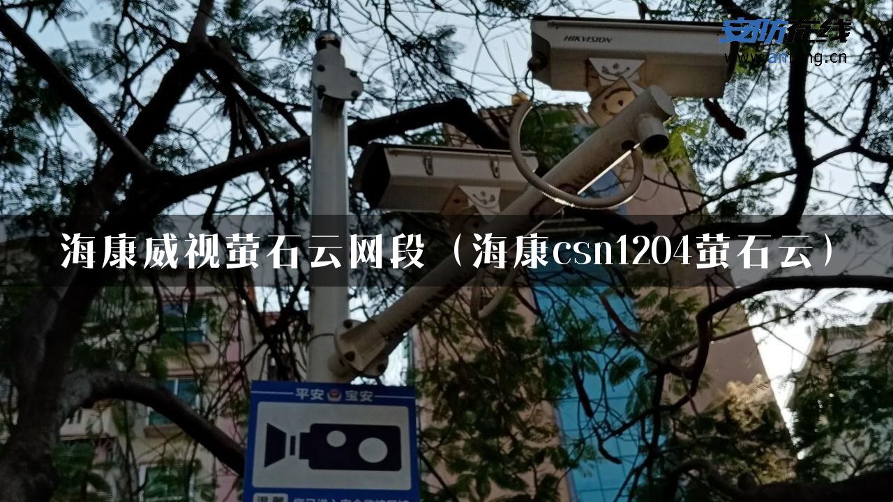 海康威视萤石云网段（海康csn1204萤石云）