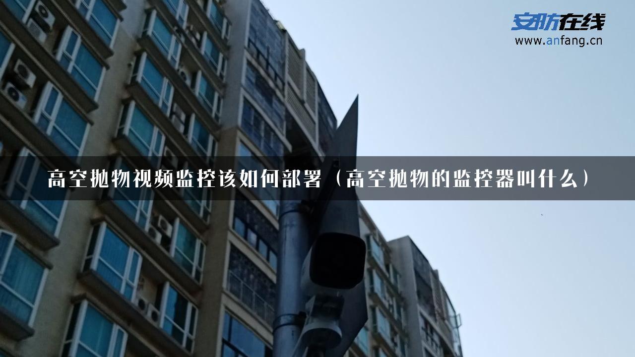 高空抛物视频监控该如何部署（高空抛物的监控器叫什么）