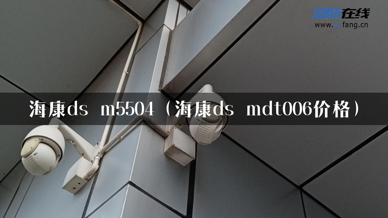 海康ds m5504（海康ds mdt006价格）