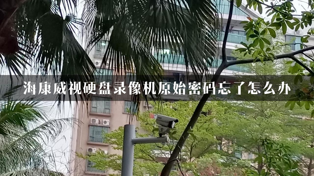 海康威视硬盘录像机原始密码忘了怎么办