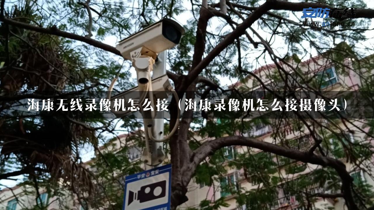 海康无线录像机怎么接（海康录像机怎么接摄像头）