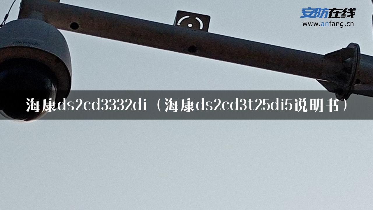 海康ds2cd3332di（海康ds2cd3t25di5说明书）