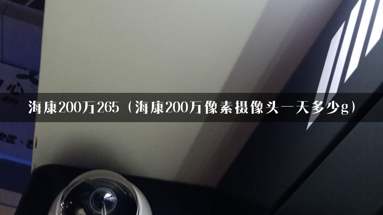 海康200万265（海康200万像素摄像头一天多少g）