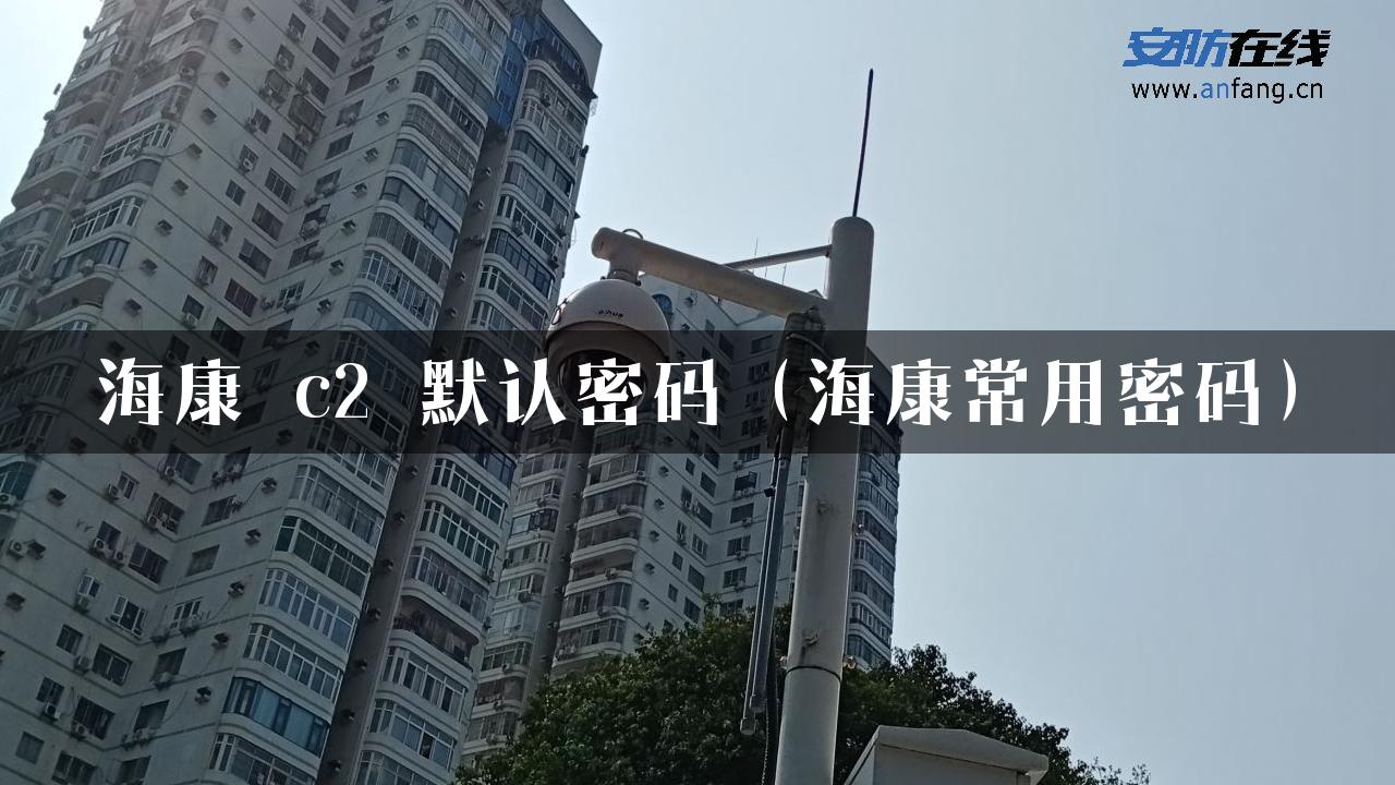 海康 c2 默认密码（海康常用密码）