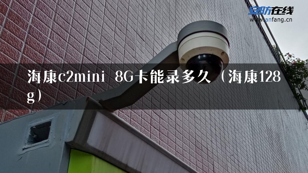 海康c2mini 8G卡能录多久（海康128g）