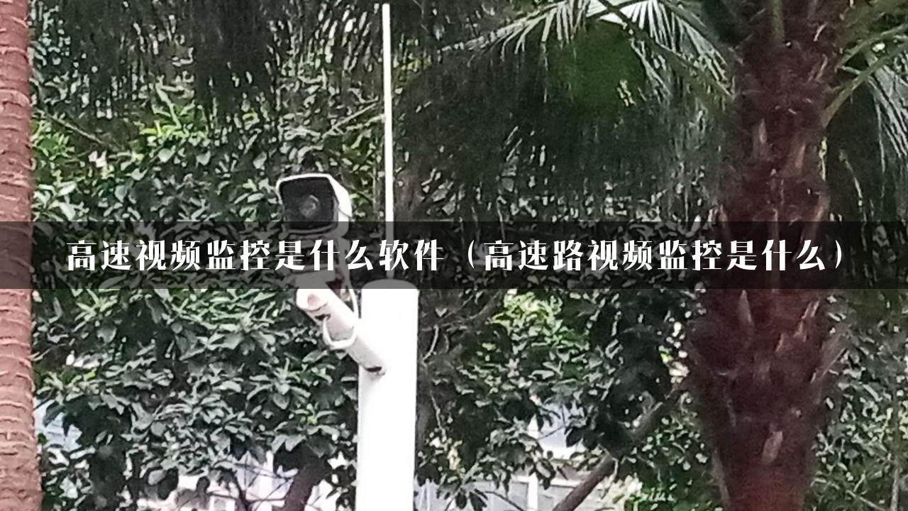 高速视频监控是什么软件（高速路视频监控是什么）