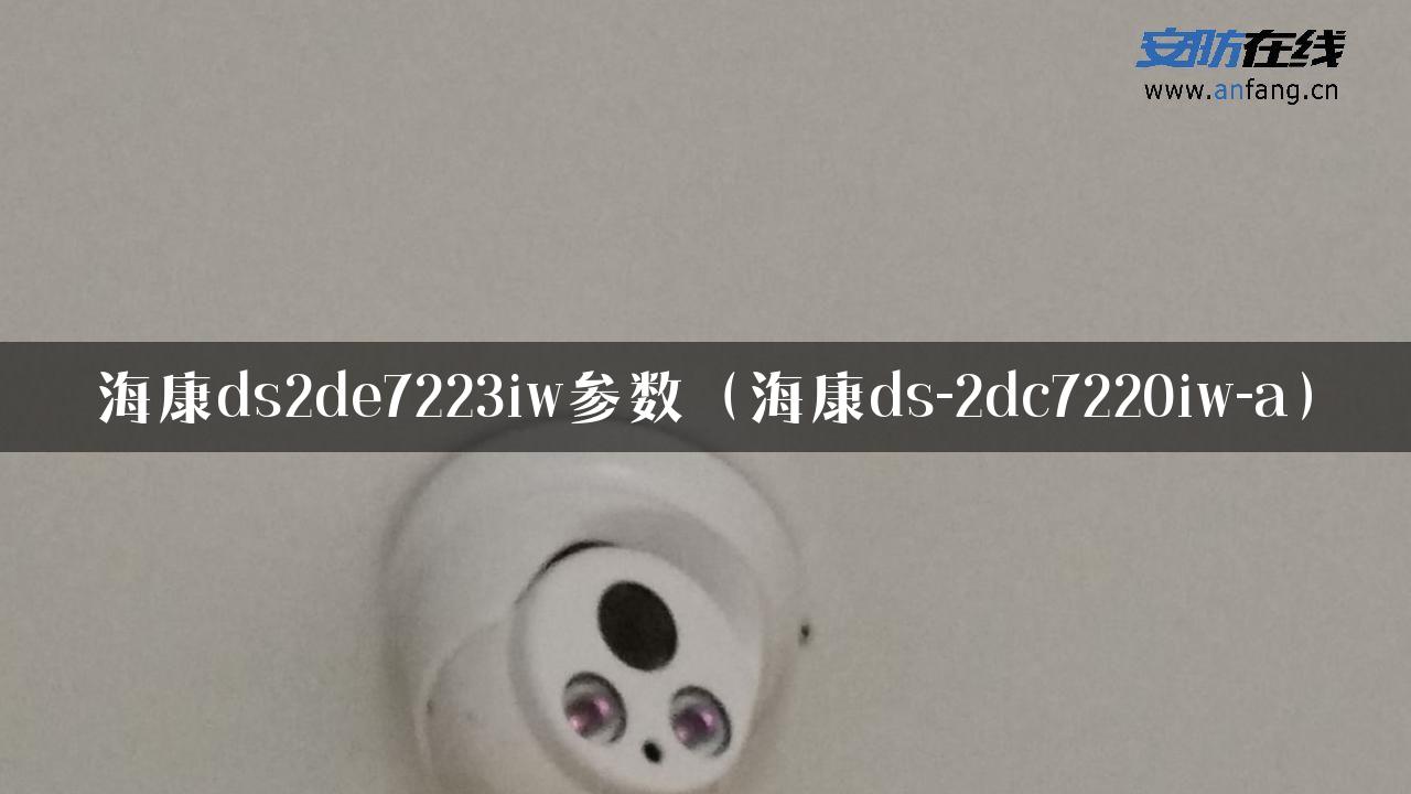 海康ds2de7223iw参数（海康ds-2dc7220iw-a）