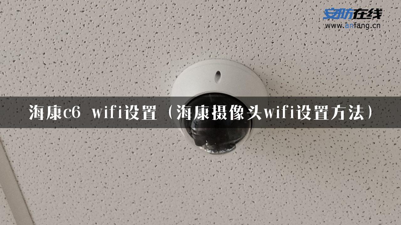 海康c6 wifi设置（海康摄像头wifi设置方法）