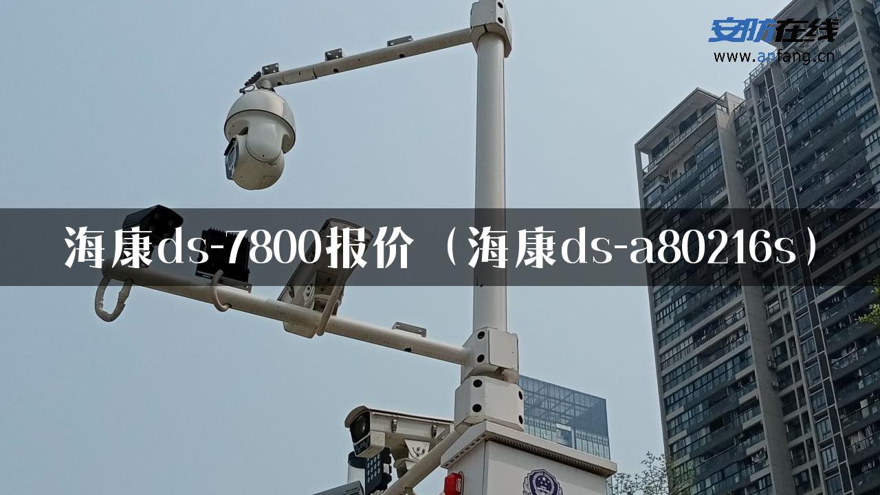 海康ds-7800报价（海康ds-a80216s）