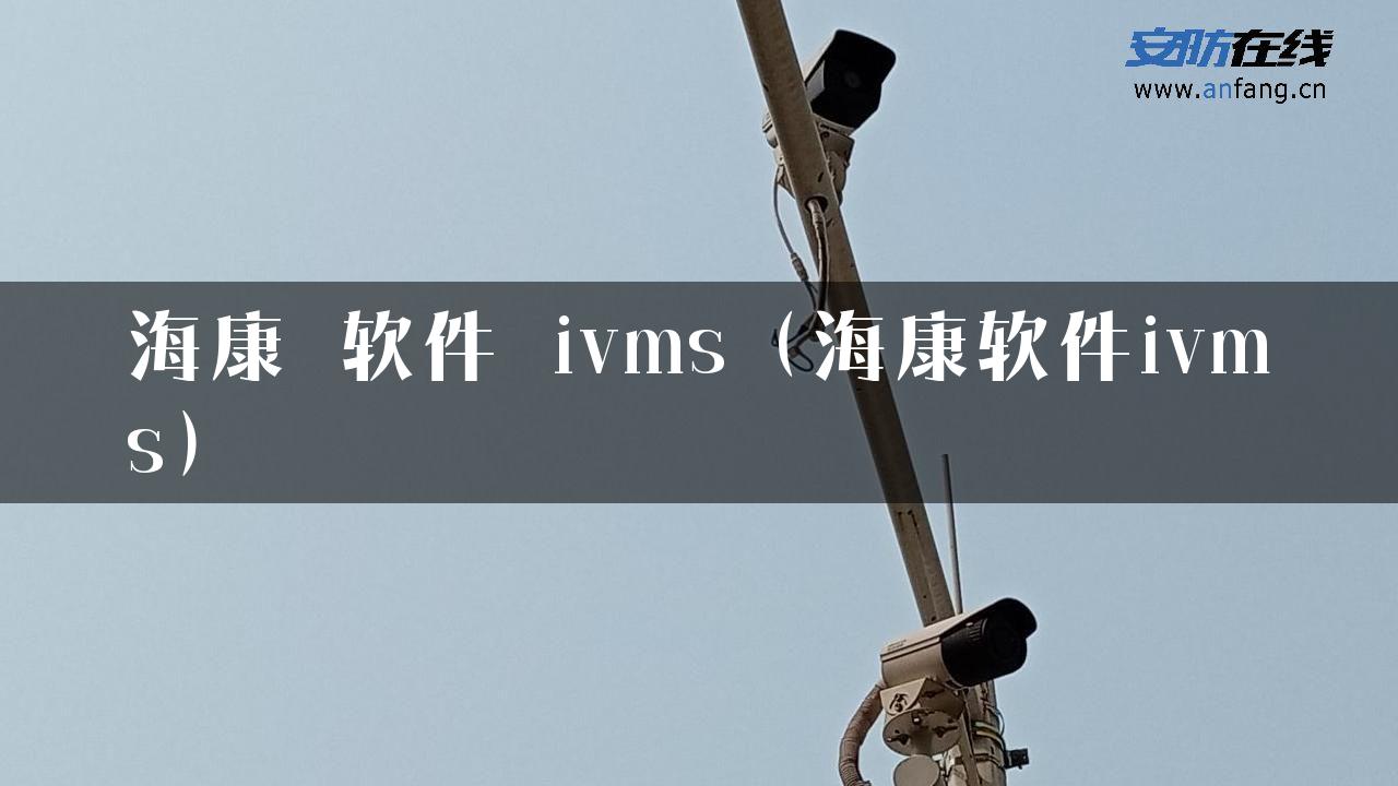 海康 软件 ivms（海康软件ivms）