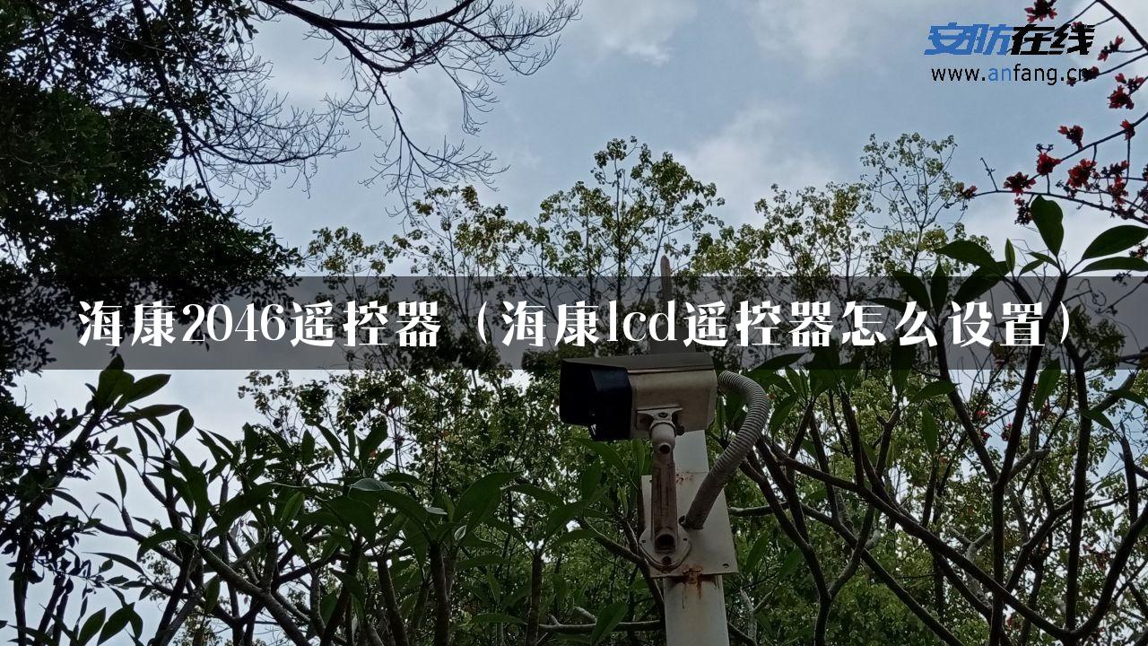 海康2046遥控器（海康lcd遥控器怎么设置）