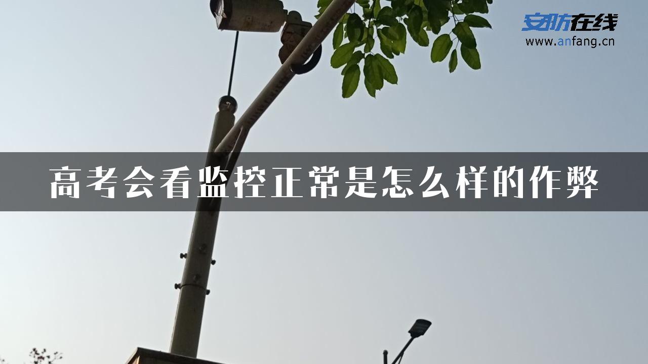 高考会看监控正常是怎么样的作弊