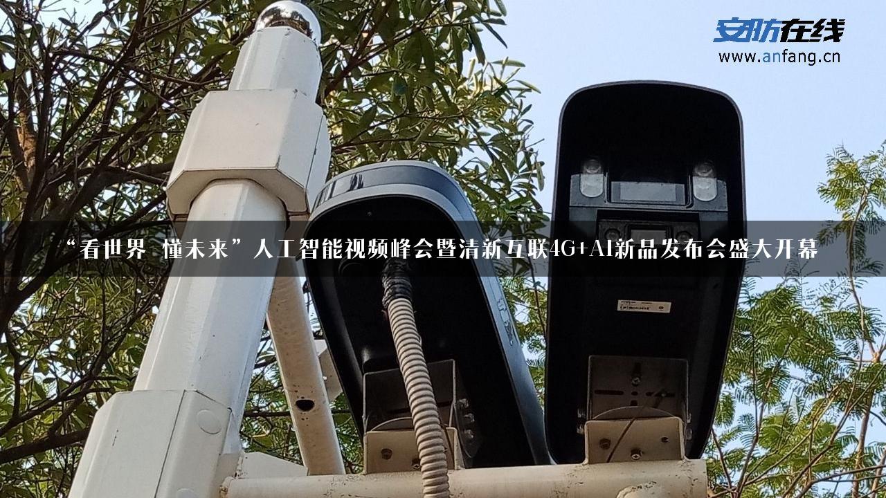 “看世界 懂未来”人工智能视频峰会暨清新互联4G+AI新品发布会盛大开幕