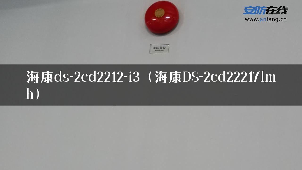 海康ds-2cd2212-i3（海康DS-2cd22217lmh）