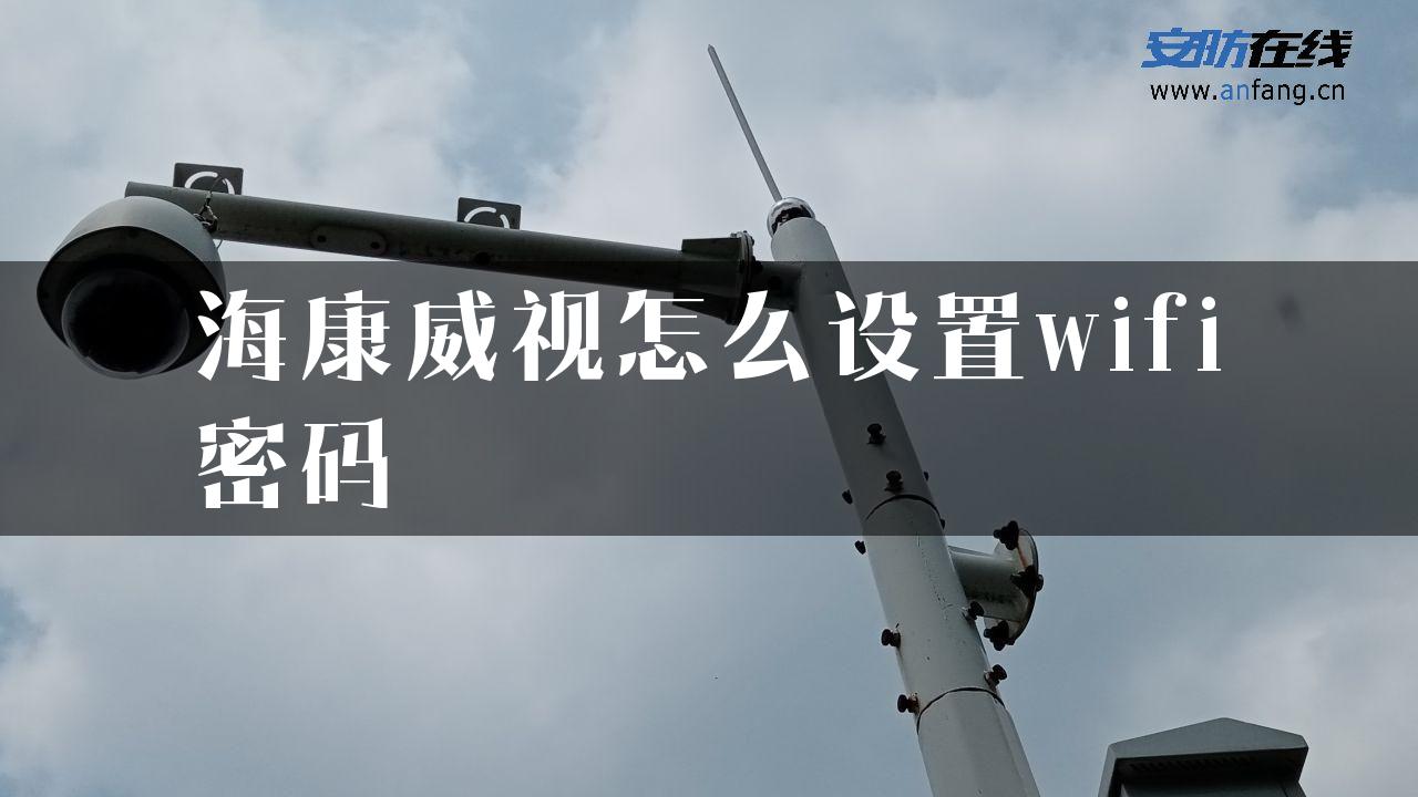 海康威视怎么设置wifi密码