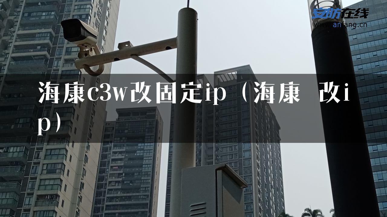 海康c3w改固定ip（海康 改ip）