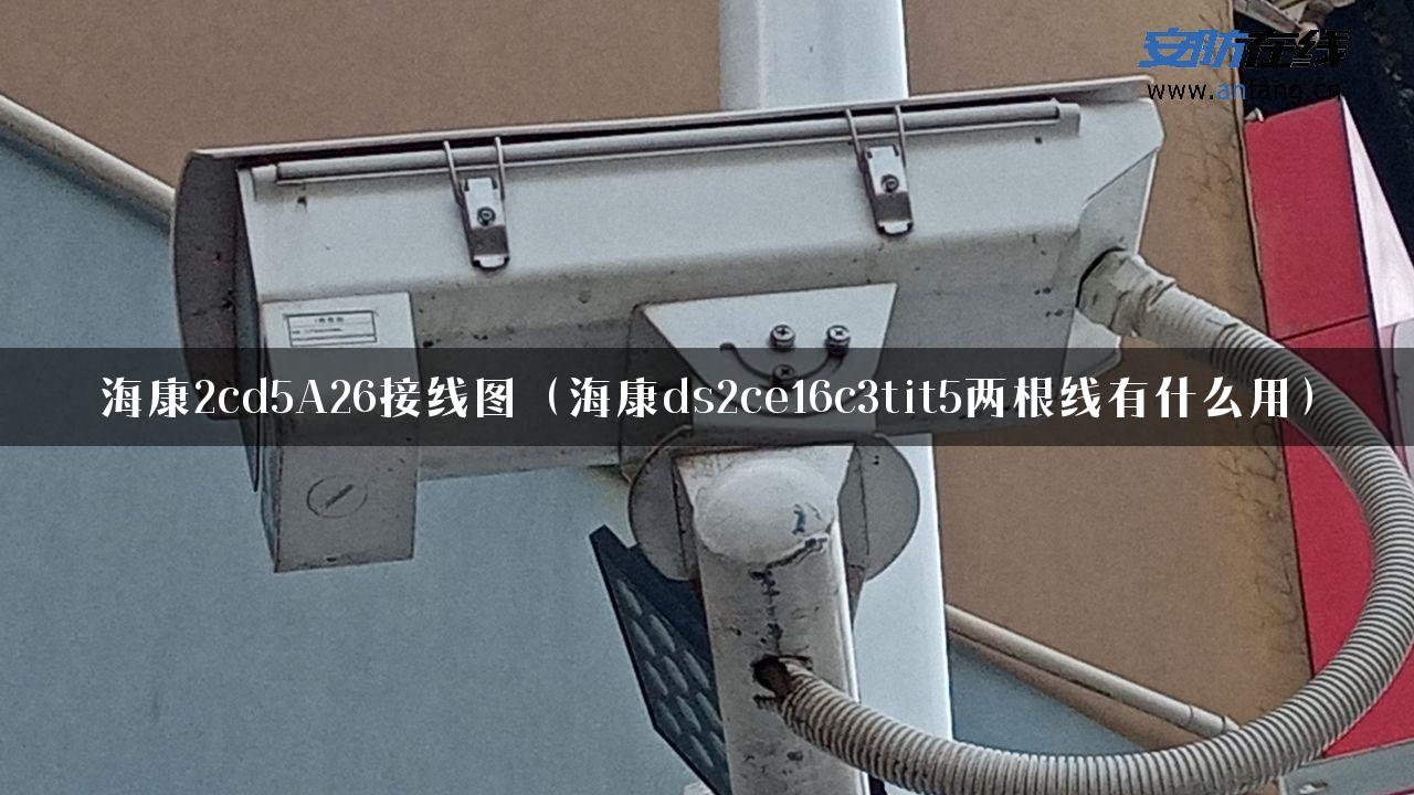 海康2cd5A26接线图（海康ds2ce16c3tit5两根线有什么用）