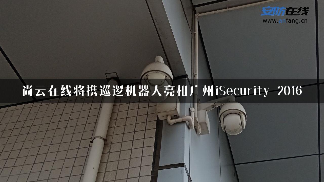 尚云在线将携巡逻机器人亮相广州iSecurity 2016