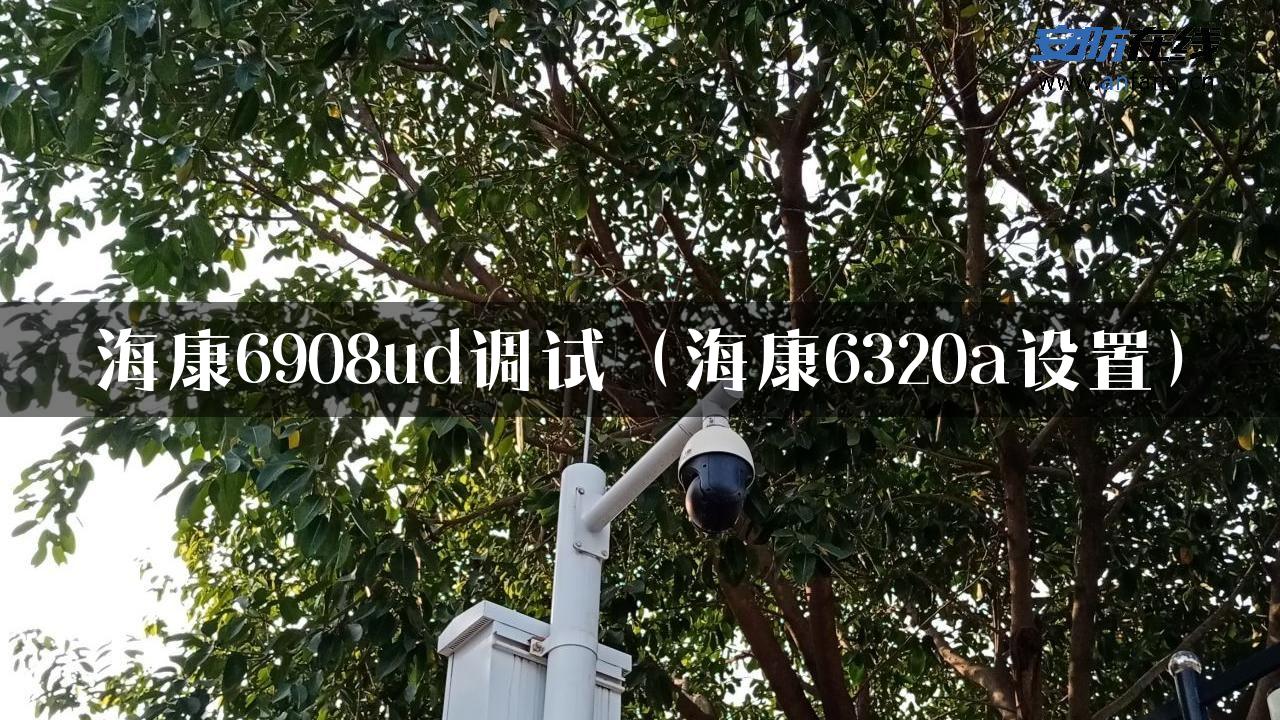 海康6908ud调试（海康6320a设置）