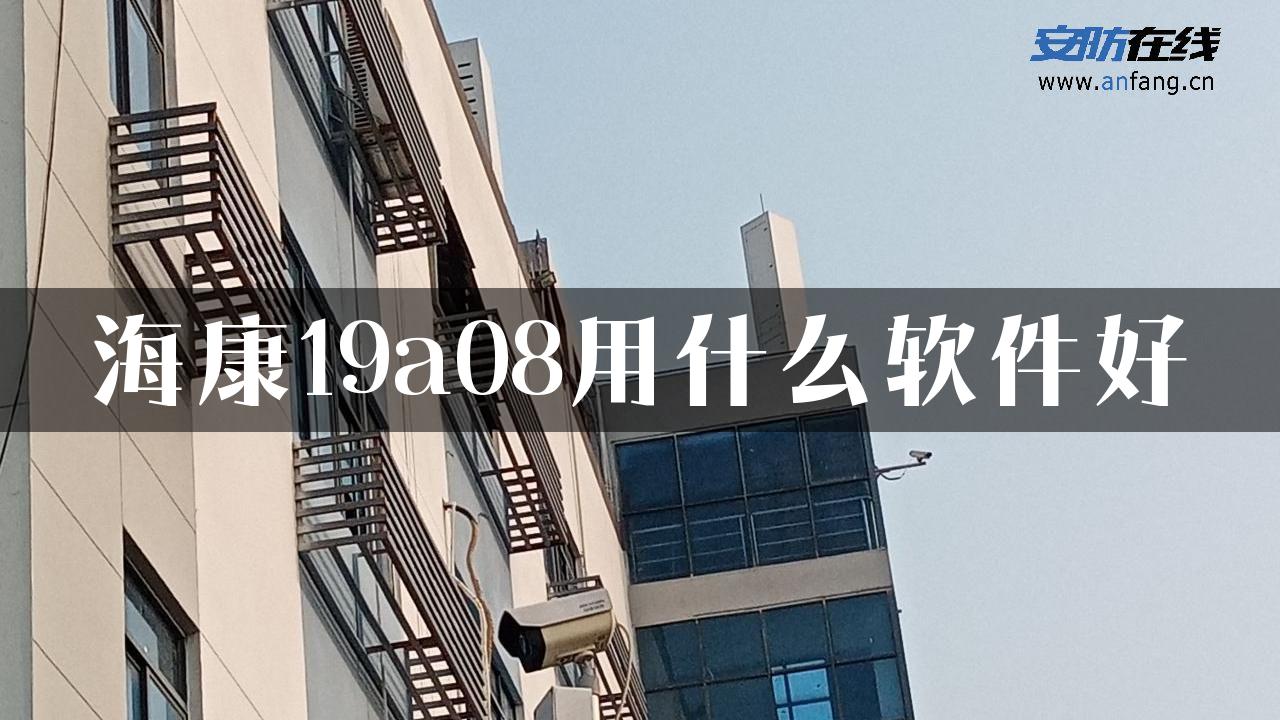 海康19a08用什么软件好