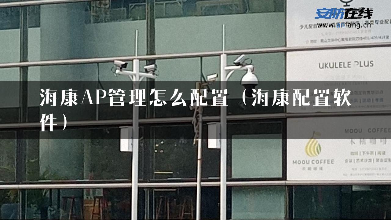 海康AP管理怎么配置（海康配置软件）