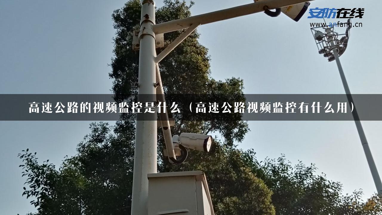 高速公路的视频监控是什么（高速公路视频监控有什么用）