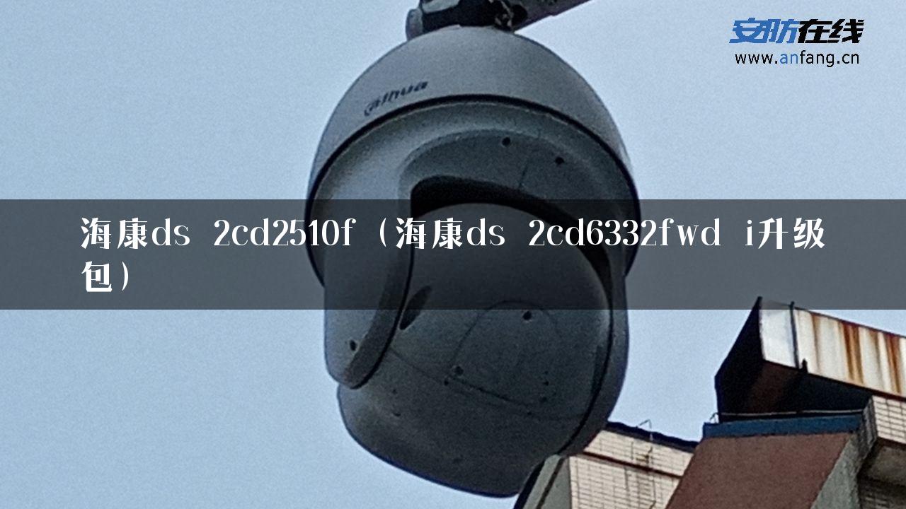 海康ds 2cd2510f（海康ds 2cd6332fwd i升级包）