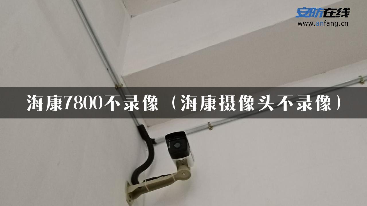 海康7800不录像（海康摄像头不录像）